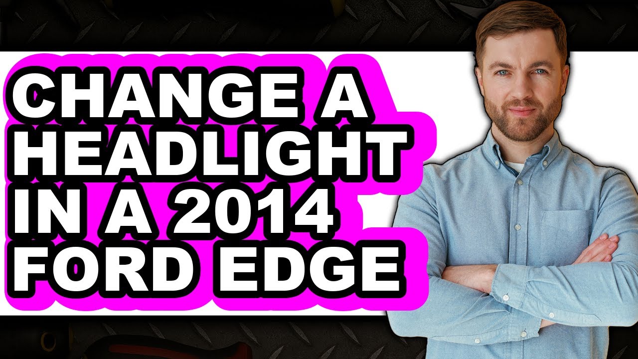 How To Change A Headlight In A 2014 Ford Edge - Easy Guide