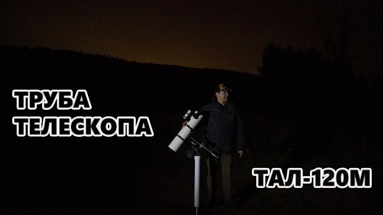 Обзор трубы телескопа ТАЛ-120М. Плюсы и минусы.