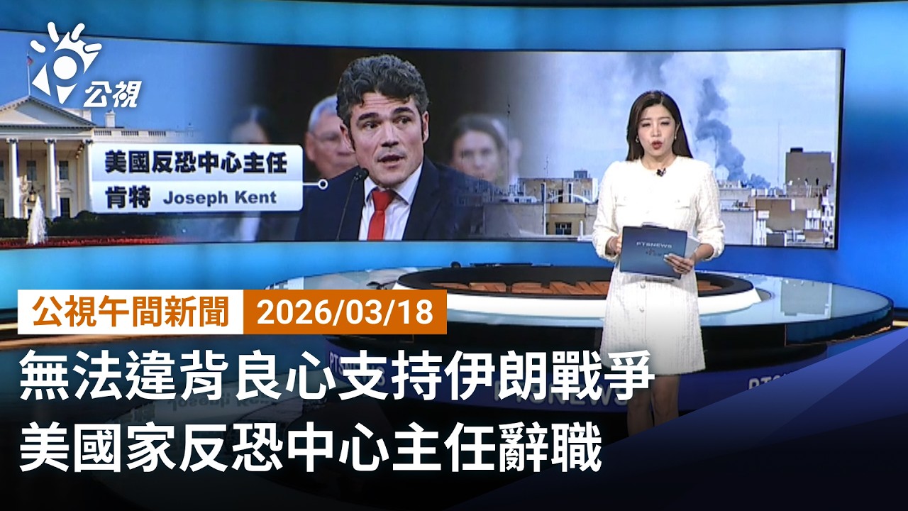 20260318 公視午間新聞 完整版（無網路版權內容除外）｜無法違背良心支持伊朗戰爭 美國家反恐中心主任辭職
