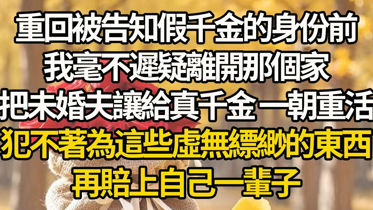 【完結】重回被告知假千金的身份前，我毫不遲疑離開那個家，把未婚夫讓給真千金 一朝重活 ，犯不著為這些虛無縹緲的東西，再賠上自己一輩子#有聲書 #年代
