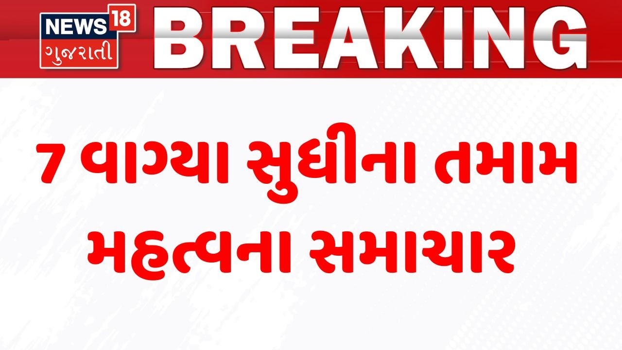 Gujarat Breaking News | 7 વાગ્યા સુધીના તમામ મહત્વના સમાચાર | Breaking News | News of The Day