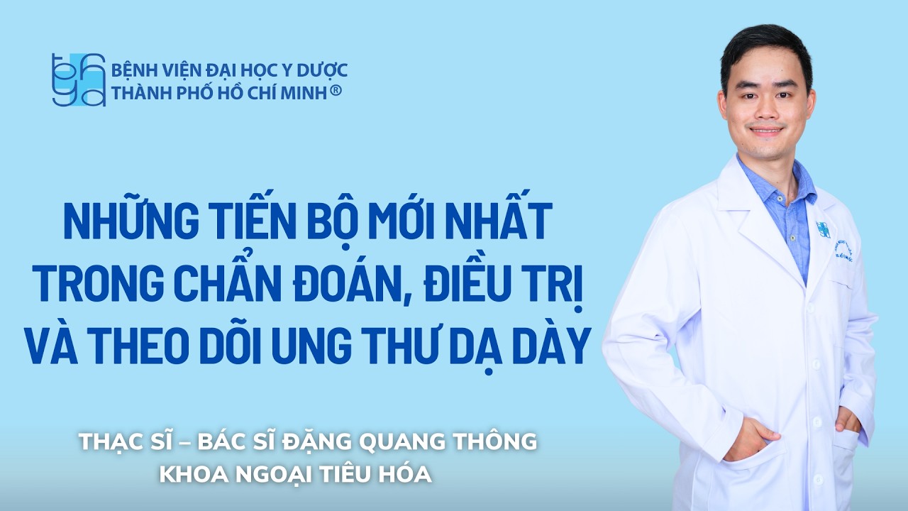 NHỮNG TIẾN BỘ MỚI NHẤT TRONG CHẨN ĐOÁN, ĐIỀU TRỊ VÀ THEO DÕI UNG THƯ DẠ DÀY