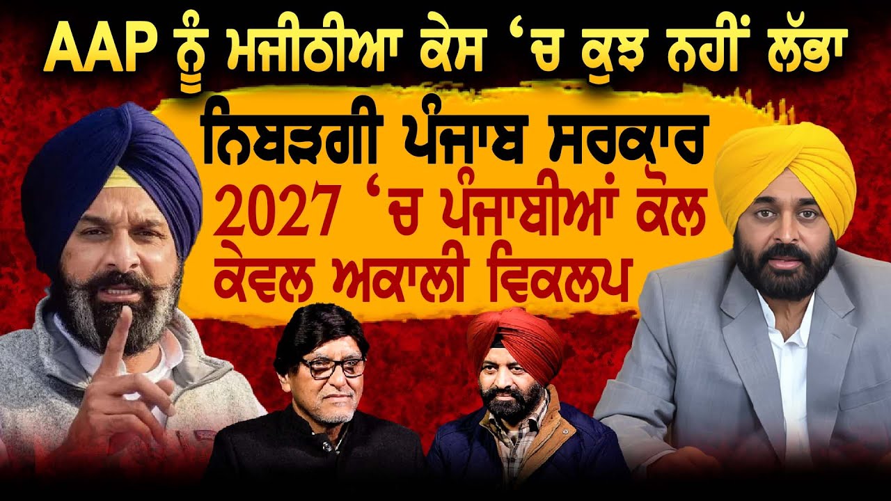 AAP ਨੂੰ ਮਜੀਠੀਆ ਕੇਸ ‘ਚ ਕੁਝ ਨਹੀਂ ਲੱਭਾ ਨਿਬੜਗੀ ਪੰਜਾਬ ਸਰਕਾਰ 2027 ‘ਚ ਪੰਜਾਬੀਆਂ ਕੋਲ ਕੇਵਲ ਅਕਾਲੀ ਵਿਕਲਪ