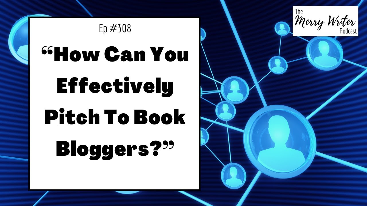 How Can You Effectively Pitch To Book Bloggers? | Ep. 308 | The Merry Writer Podcast