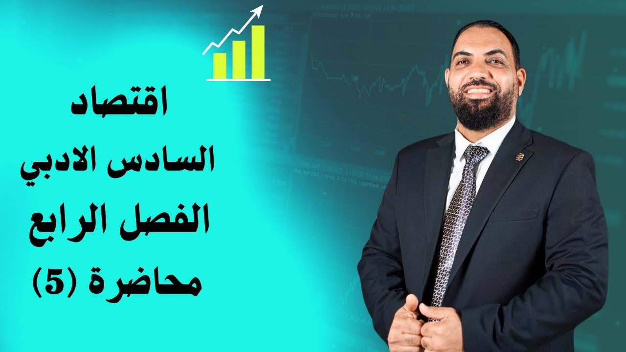 اقتصاد السادس الادبي - الفصل الرابع - المحاضرة 5 والاخيرة