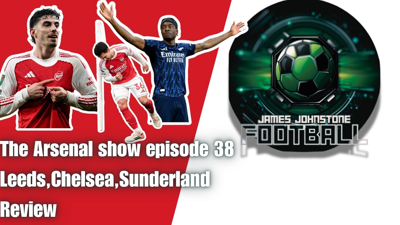 The Arsenal Show Episode 38-Leeds,Chelsea,Sunderland Review 📱
