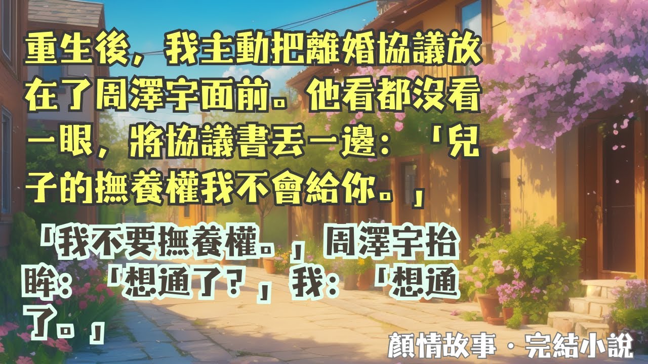 【完結小說】重生後，我主動把離婚協議放在了周澤宇面前。他將協議書丟向一邊：「兒子的撫養權我不會給你。」「我不要撫養權，兒子和你我都不要。」#一口氣看完 #完整版 #小說 #故事 #完結
