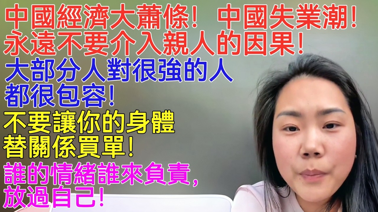 中國經濟大蕭條！中國失業潮！永遠不要介入親人的因果！大部分人對很強的人都很包容！不要讓你的身體替關係買單！誰的情緒誰來負責，放過自己！