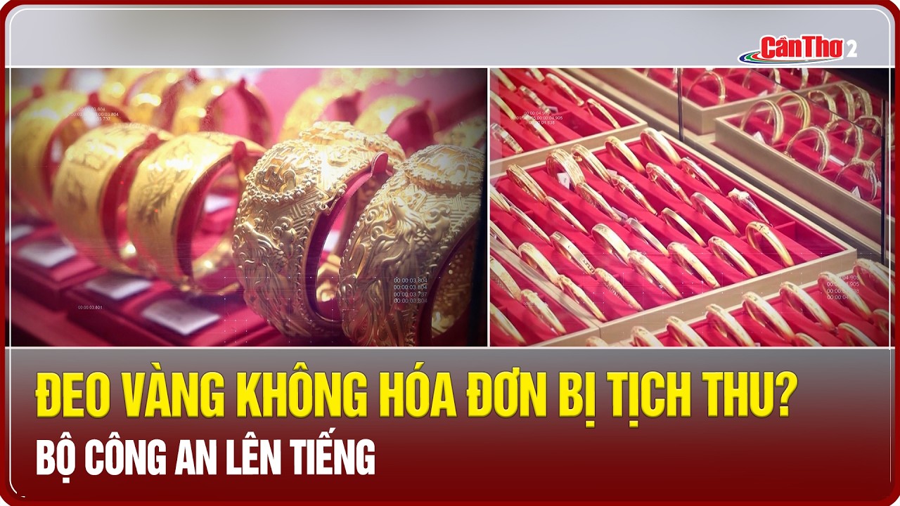 Đeo vàng không hóa đơn bị tịch thu? Bộ Công an lên tiếng | Mekong
