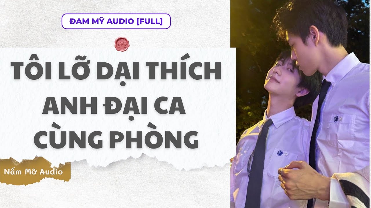 TRUYỆN BOY LOVE | TÔI LỠ DẠI THÍCH ANH ĐẠI CA CÙNG PHÒNG | AUDIO ĐAM MỸ FULL | NẤM MỠ AUDIO