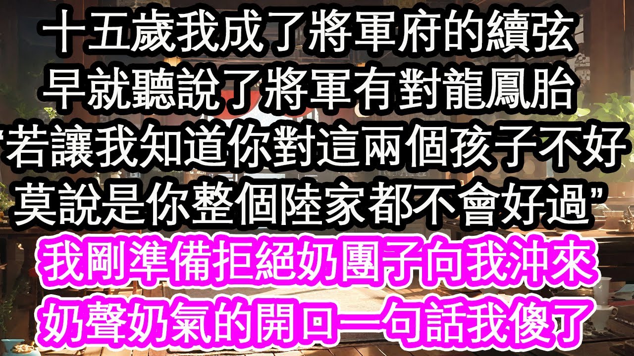 十五歲我成了將軍府的續弦，早就聽說了將軍有對龍鳳胎，“若讓我知道你對這兩個孩子不好，莫說是你整個陸家都不會好過”我剛準備拒絕奶團子向我沖來，奶聲奶氣的開口一句話我傻了【花開】【愛情】【生活】