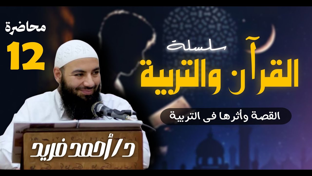 سلسلة القرآن والتربية  | القصة وأثرها فى التربية | محاضرة 12 | د. أحمد فريد