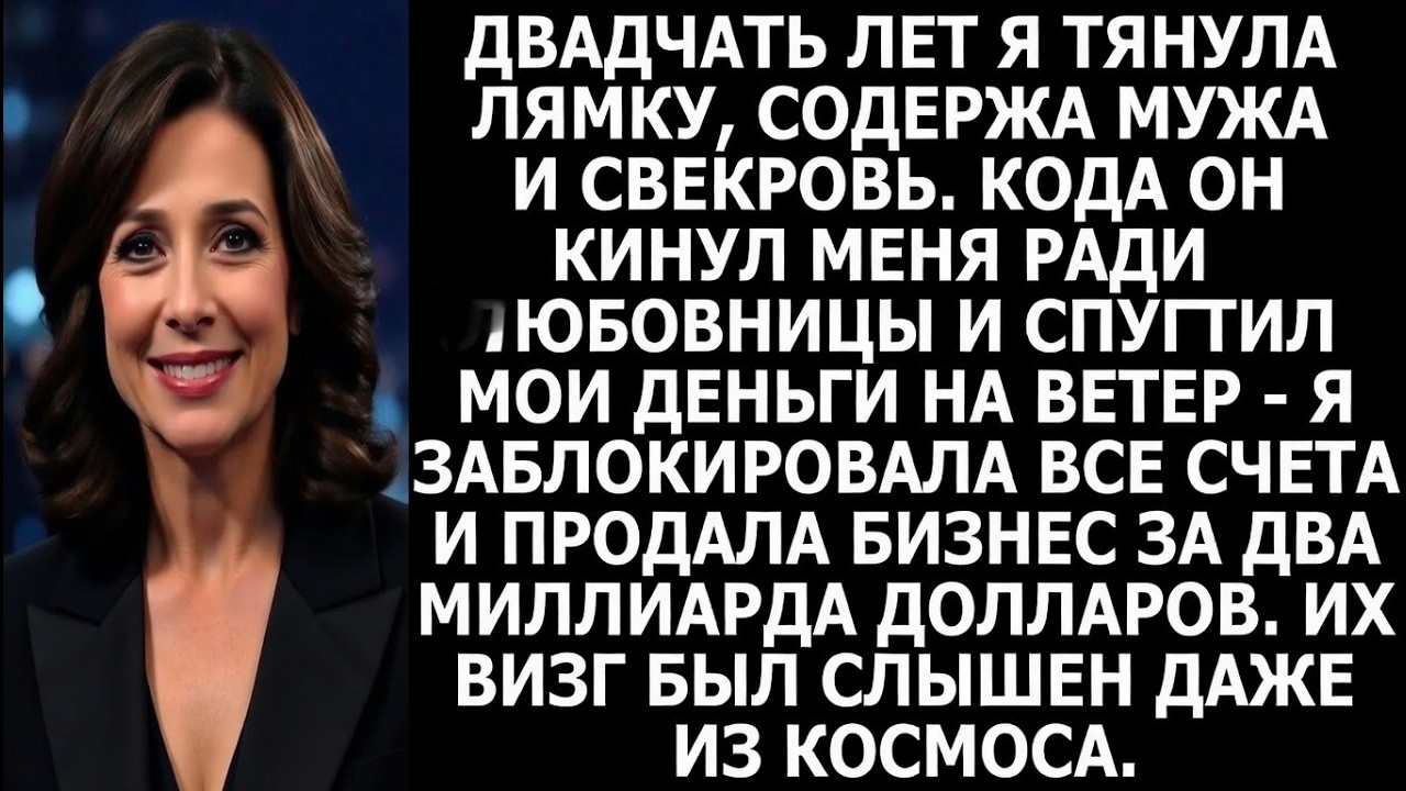 20 лет я содержала его он ушёл к другой женщине и тогда я продала свою компанию 2 миллиарда долларов
