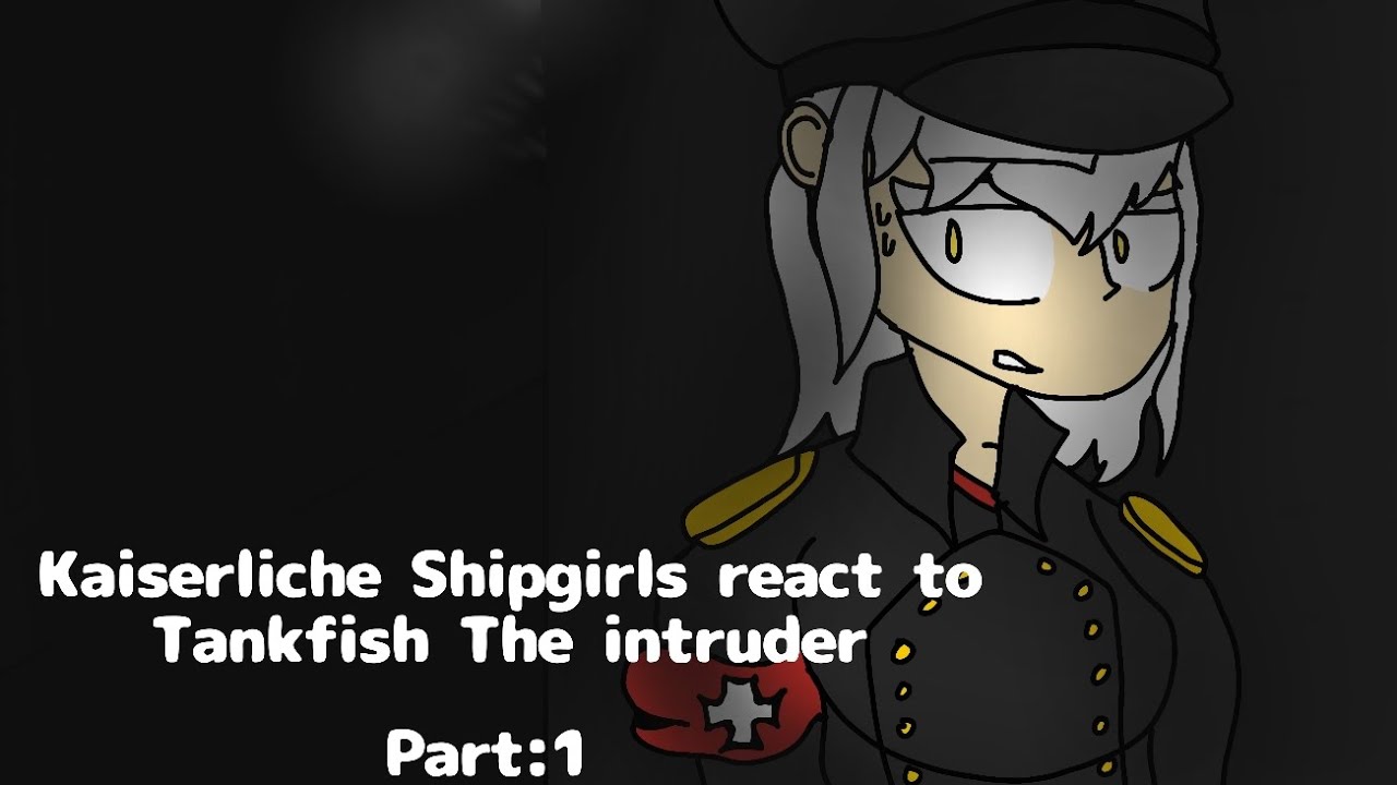 Kaiserliche Shipgirls react to Tankfish The intruder part:1