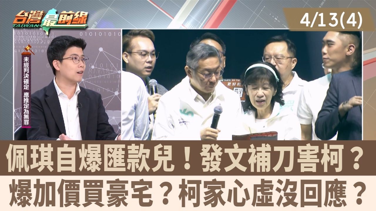 佩琪自爆匯款兒！發文補刀害柯？ 爆加價買豪宅？柯家心虛沒回應？【台灣最前線 重點摘要】2026.04.13(4)