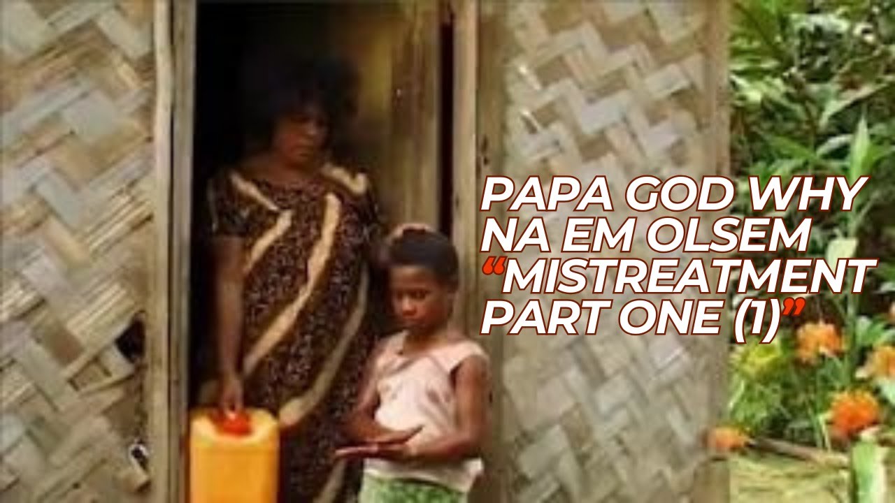 The Mistreatment | Part 1| O Papa God Why Na Em Olsem