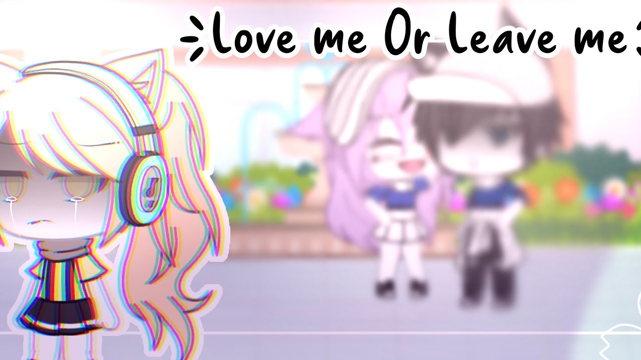 `•Love Me or Leave Me•´//GLMV