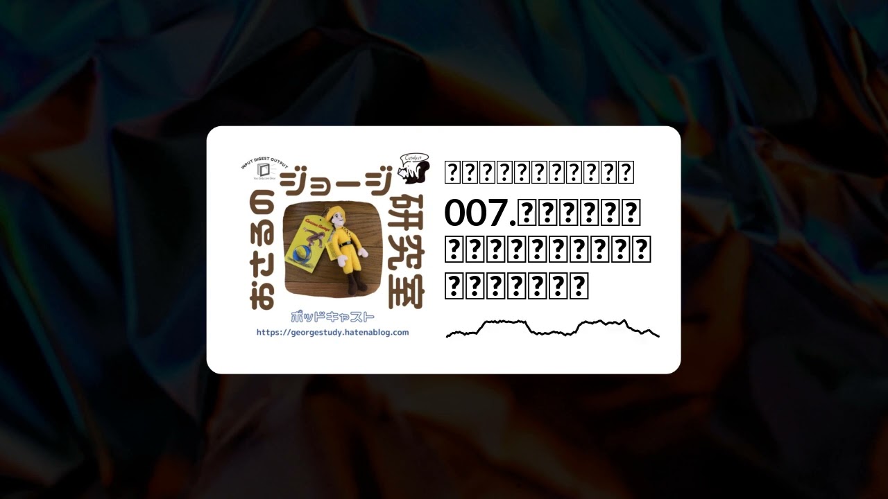 おさるのジョージ研究室 - 007.これまでのポッドキャストで話した内容を振り返り