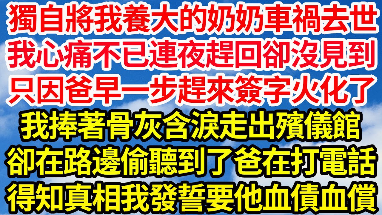 獨自將我養大的奶奶車禍去世，我心痛不已連夜趕回卻沒見到，只因爸早一步趕來簽字火化了，我捧著骨灰含淚走出殯儀館，卻在路邊偷聽到爸在打電話，得知真相我發誓要他血債血償||笑看人生情感生活