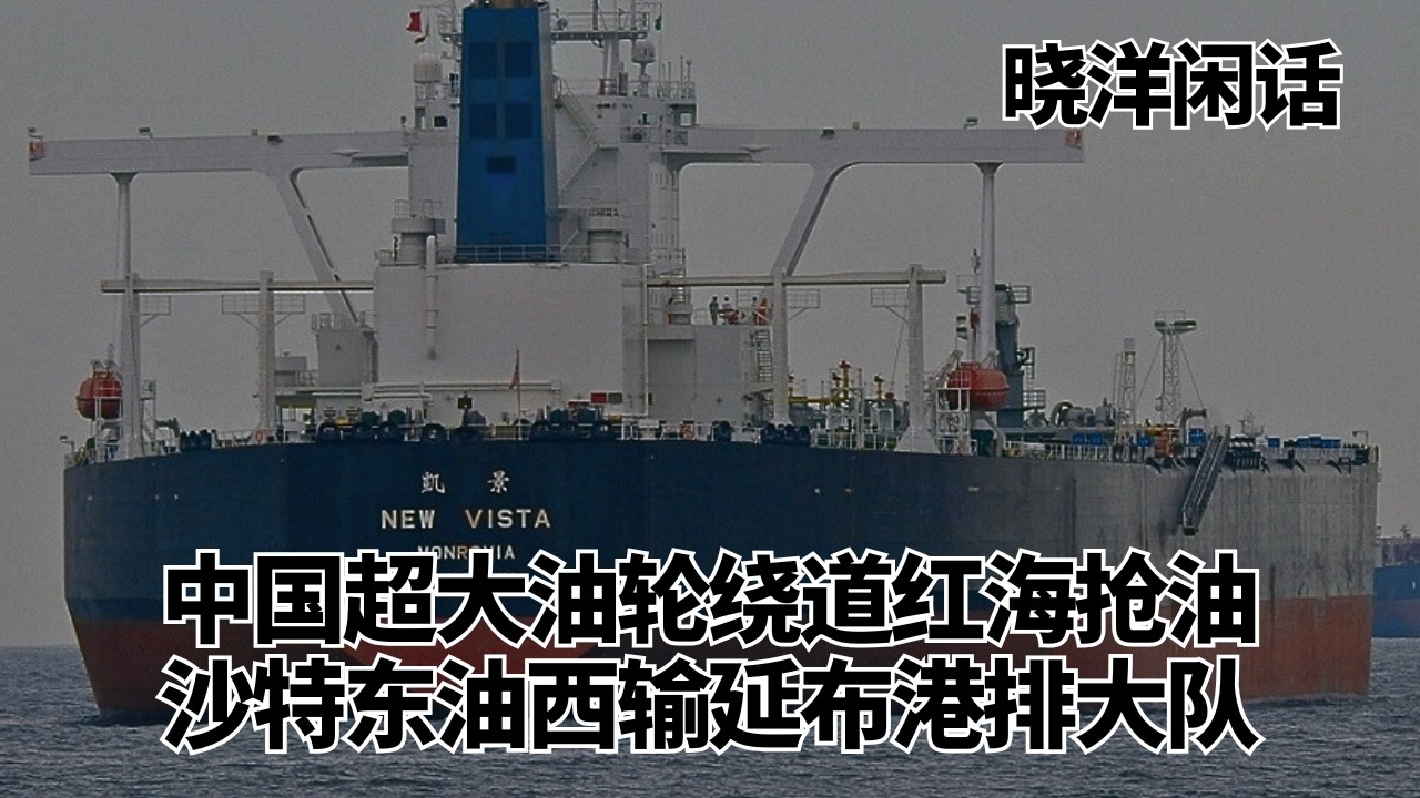 中国超大油轮绕道红海抢油，沙特东油西输延布港排大队｜晓洋闲话