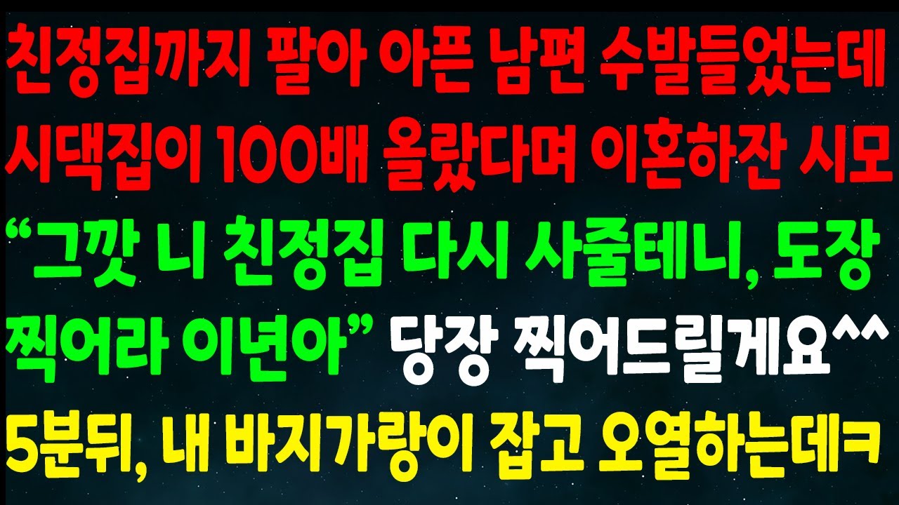 (반전신청사연)친정집 팔아 아픈 남편 수발들었는데 시댁집 100배 올랐다며 이혼하잔 시모 