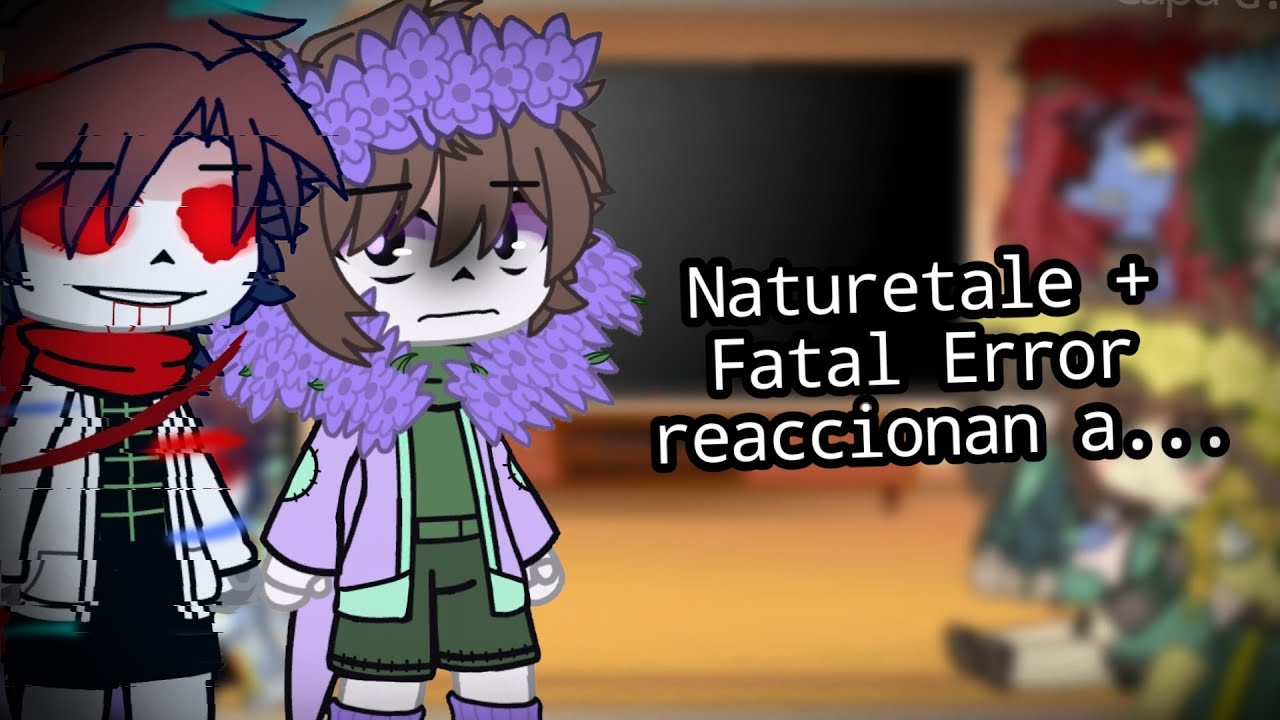 Naturetale + Fatal Error react to.... [Español/English]