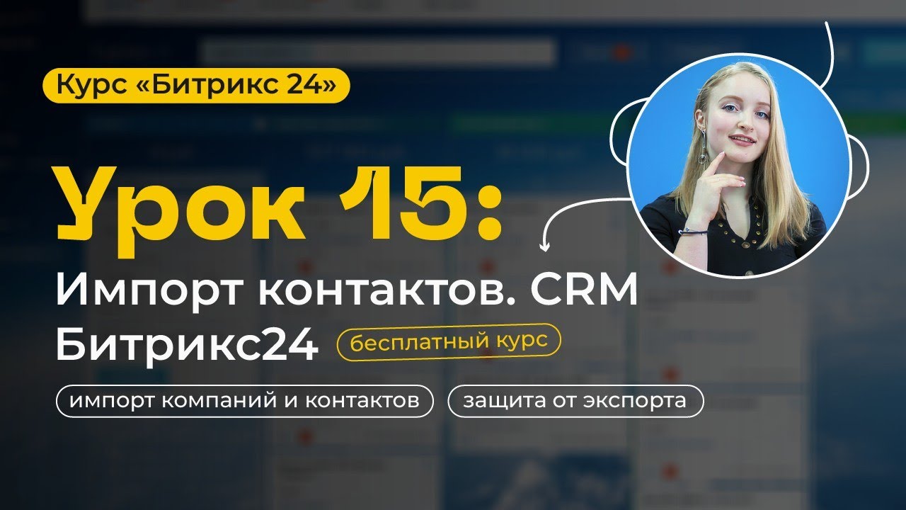 Урок 15 - Импорт контактов. Защита от экспорта из Битрикс24 | CRM