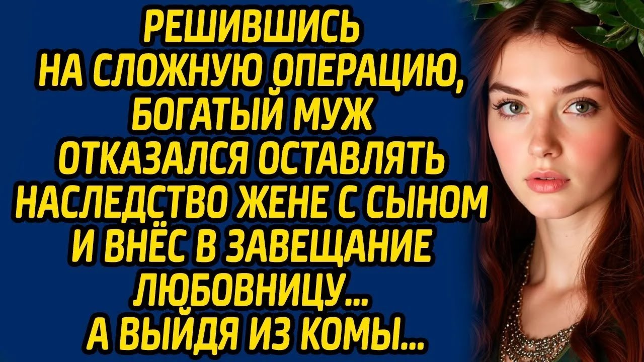 Решившись на сложную операцию, богатый муж отказался оставлять наследство жене с сыном и внёс