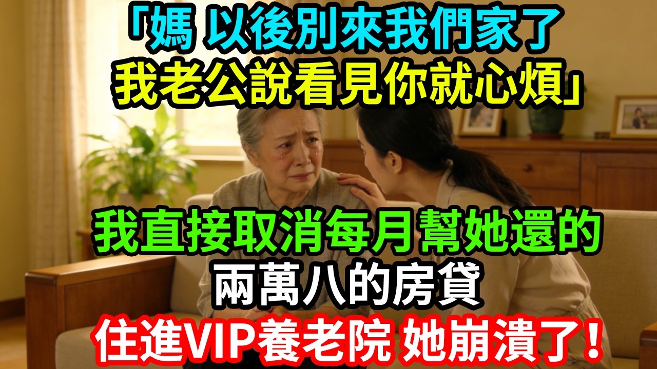「媽，以後別來我們家了，我老公說看見你就心煩！」我直接取消每月幫她還的兩萬八的房貸，住進VIP養老院，她崩潰了！