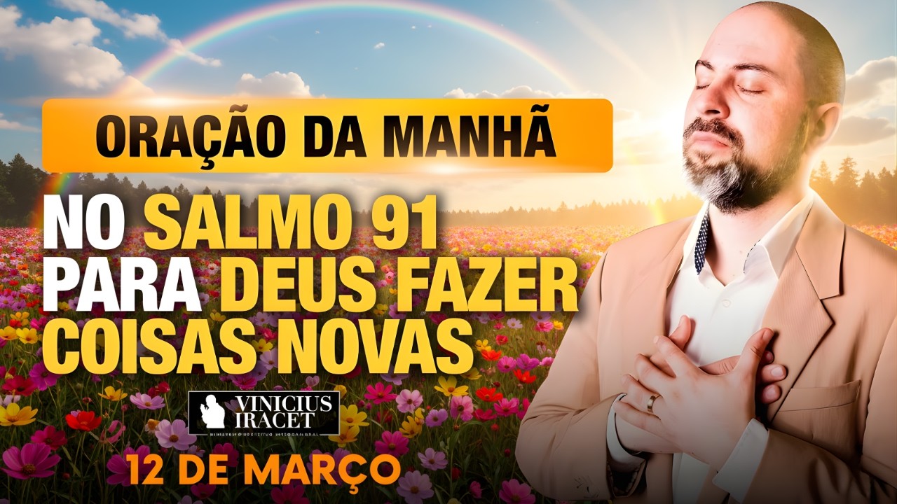 ORAÇÃO DA MANHÃ DE HOJE 12 DE MARÇO SALMO 91 PARA O NOVO DE DEUS ENTRAR CONFIA NELE! Vinicius Iracet