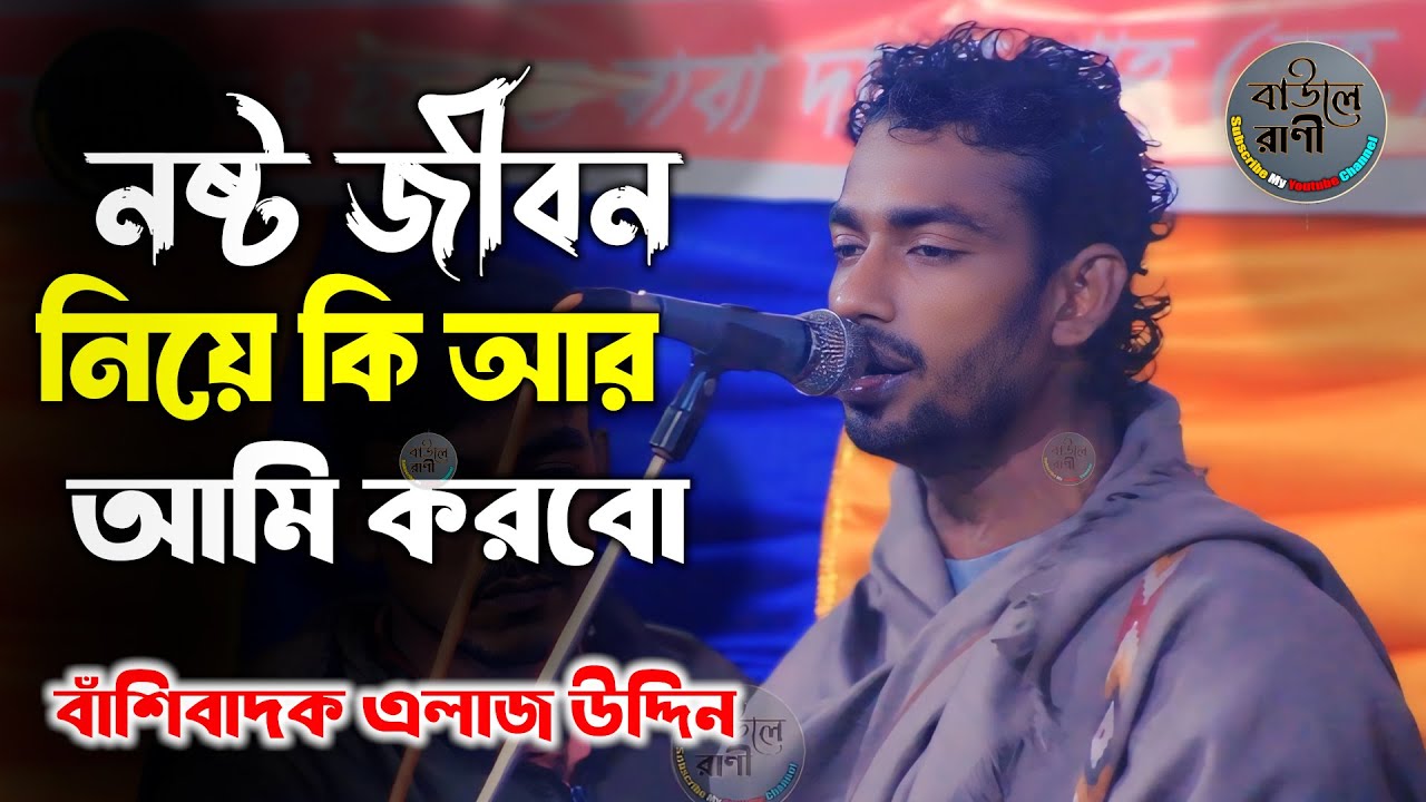 নষ্ট জীবন নিয়ে কি আর আমি করবো জীবন যদি বদল করা যেতো || বাঁশিবাদক এলাজ উদ্দিন || Alaj uddin