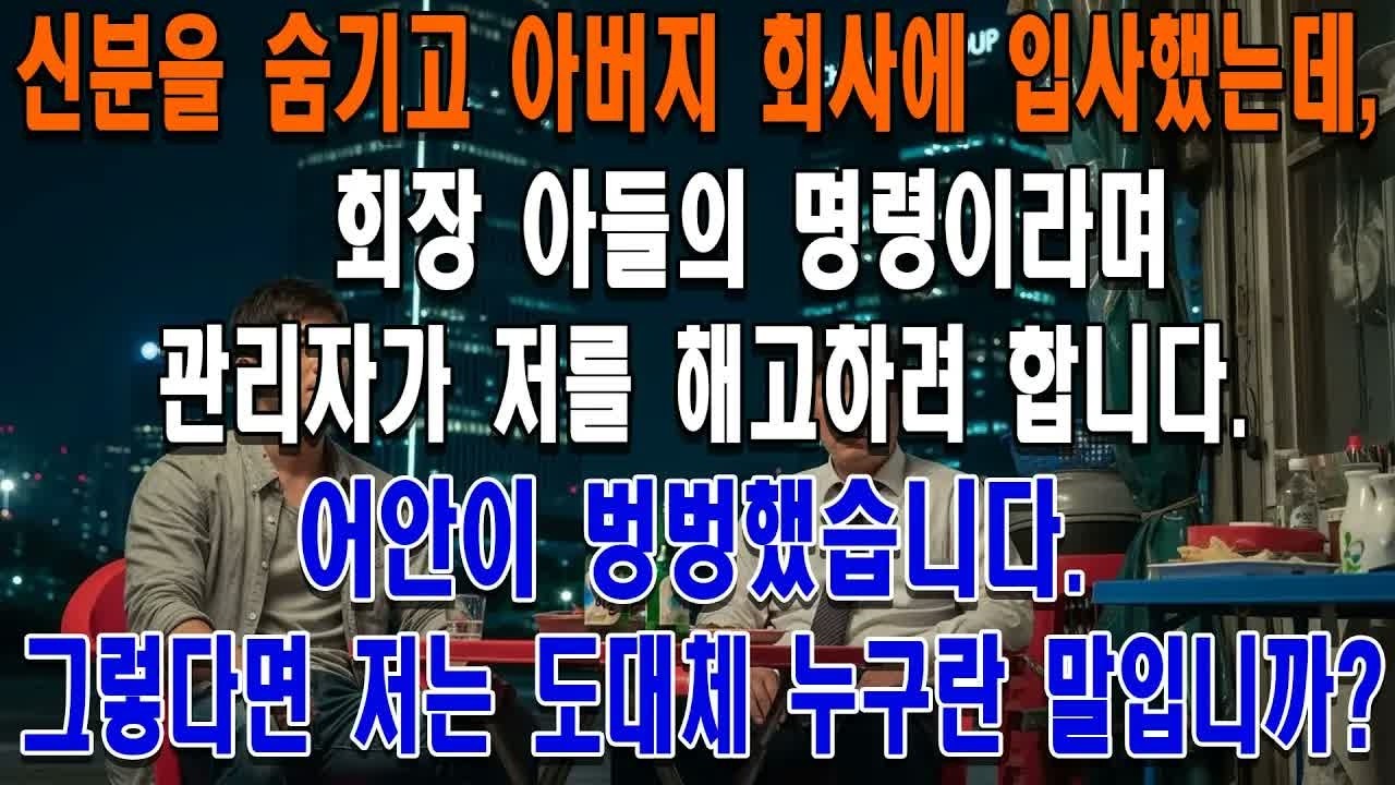 신분을 숨기고 아버지 회사에 입사했는데, 회장 아들의 명령이라며 관리자가 저를 해고하려 합니다  어안이 벙벙했습니다  그렇다면 저는 도대체 누구란 말입니까？