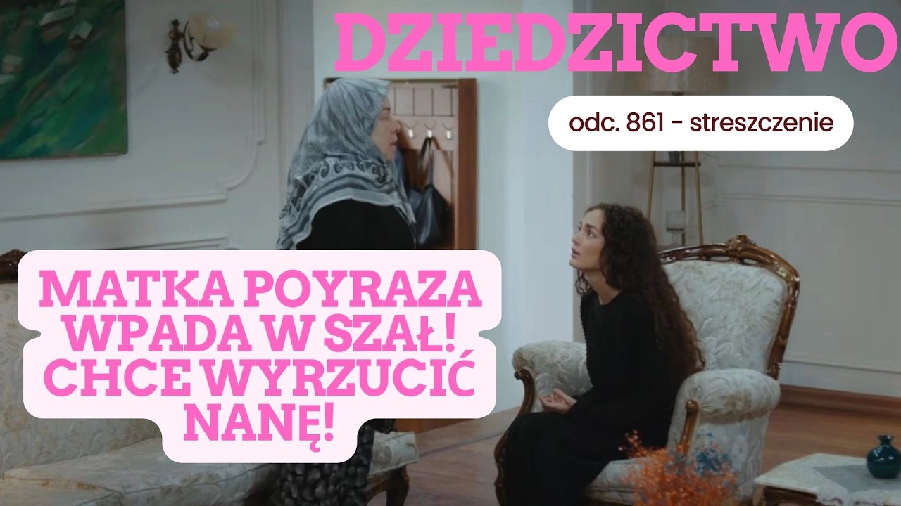 Dziedzictwo 861 - streszczenie. Matka Poyraza wpada w szał! Nana i Poyrza nie mogą być parą!