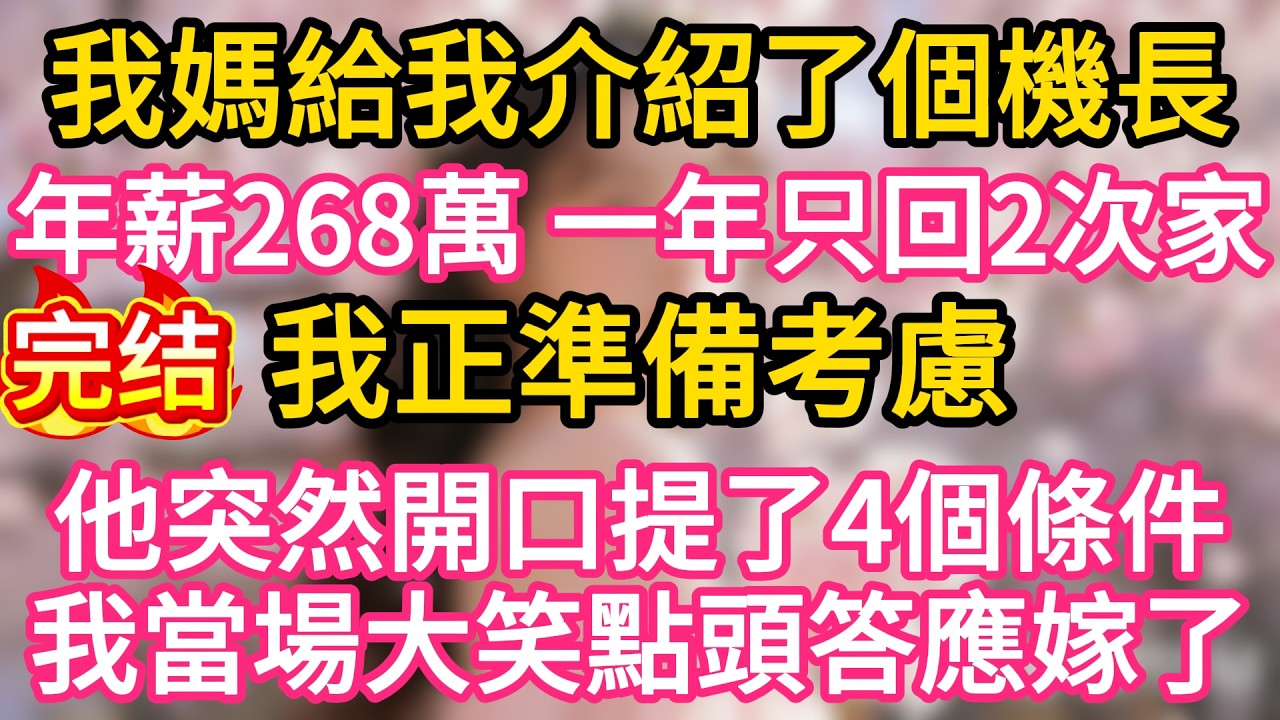 【完结】我媽給我介紹了個機長，年薪268萬，一年只回2次家，我正準備考慮，他突然開口提了4個條件，我當場大笑點頭答應嫁了！#故事#言情小說#一口氣看完#爽文