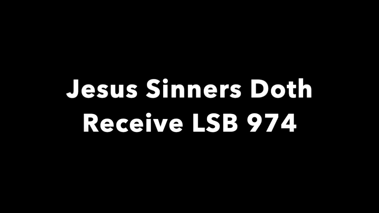 Jesus Sinners Doth Receive LSB 974