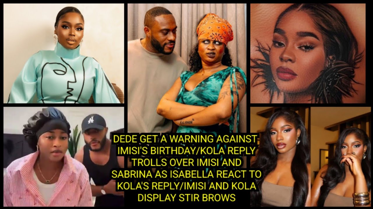 DEDE GET A WARNING AGAINST IMISI'S BIRTHDAY/KOLA REPLY TROLLS OVER IMISI & SABRINA AS ISABELLA REACT