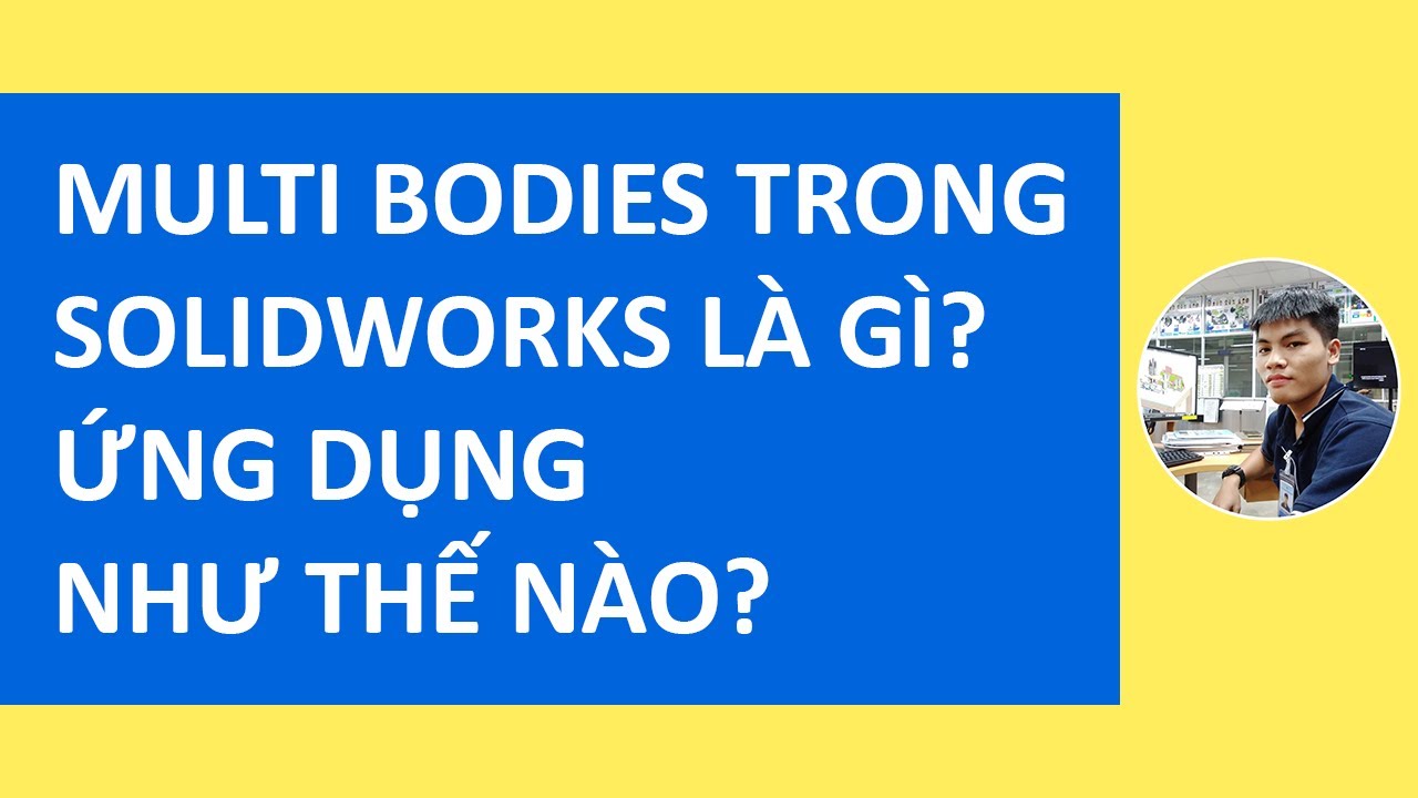 Multi Bodies trong SOLIDWORKS là gì? Ứng dụng như thế nào?