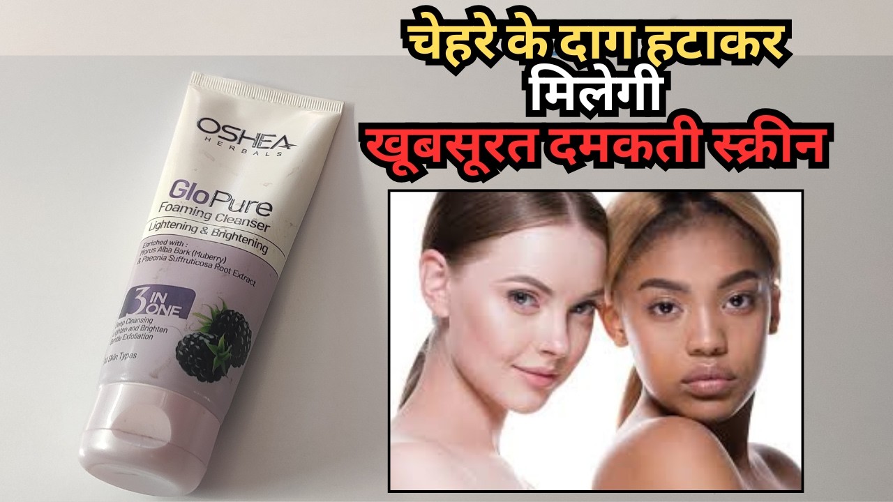 चेहरे के दाग हटाकर मिलेगी खूबसूरत दमकती स्क्रीन Oshea Glopure Foaming Cleanser