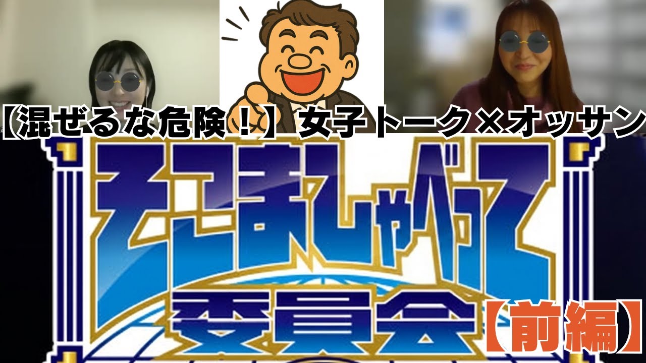 【混ぜるな危険！】女子トーク×オッサン そこまでしゃべって委員会 =前編＝