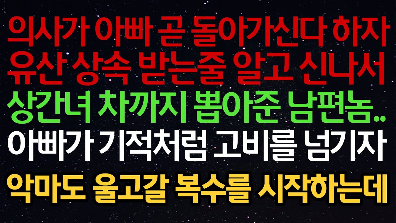 실화사연- 의사가 아빠 곧 돌아가신다 하자유산 상속 받는줄 알고 신나서상간녀 차까지 뽑아준 남편..아빠가 기적처럼 고비를 넘기자악마도 울고갈 복수를 시작하는데