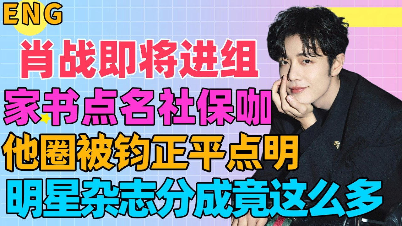ENG肖戰即將進組，家書點名社保咖，明星雜誌，竟分成這麼多，更愛肖戰了，鈞正平飯圈