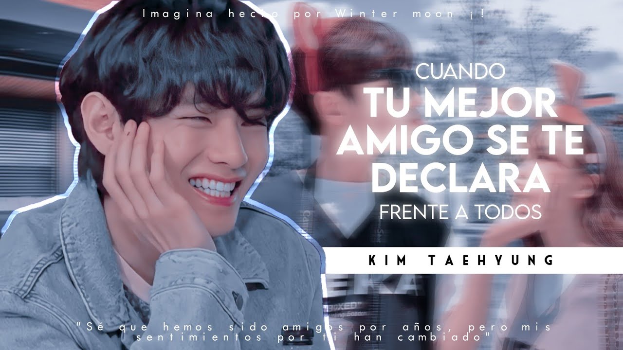 Imagina Con Taehyung 🥰 ❝Cuando tu mejor amigo se te declara frente a todos❞ [Capítulo único]