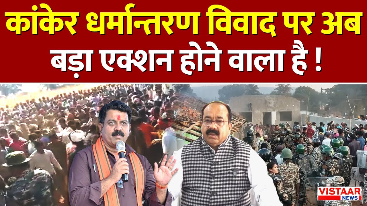Kanker Conversion Controversy :कांकेर धर्मान्तरण विवाद पर अब बड़ा एक्शन होने वाला है !