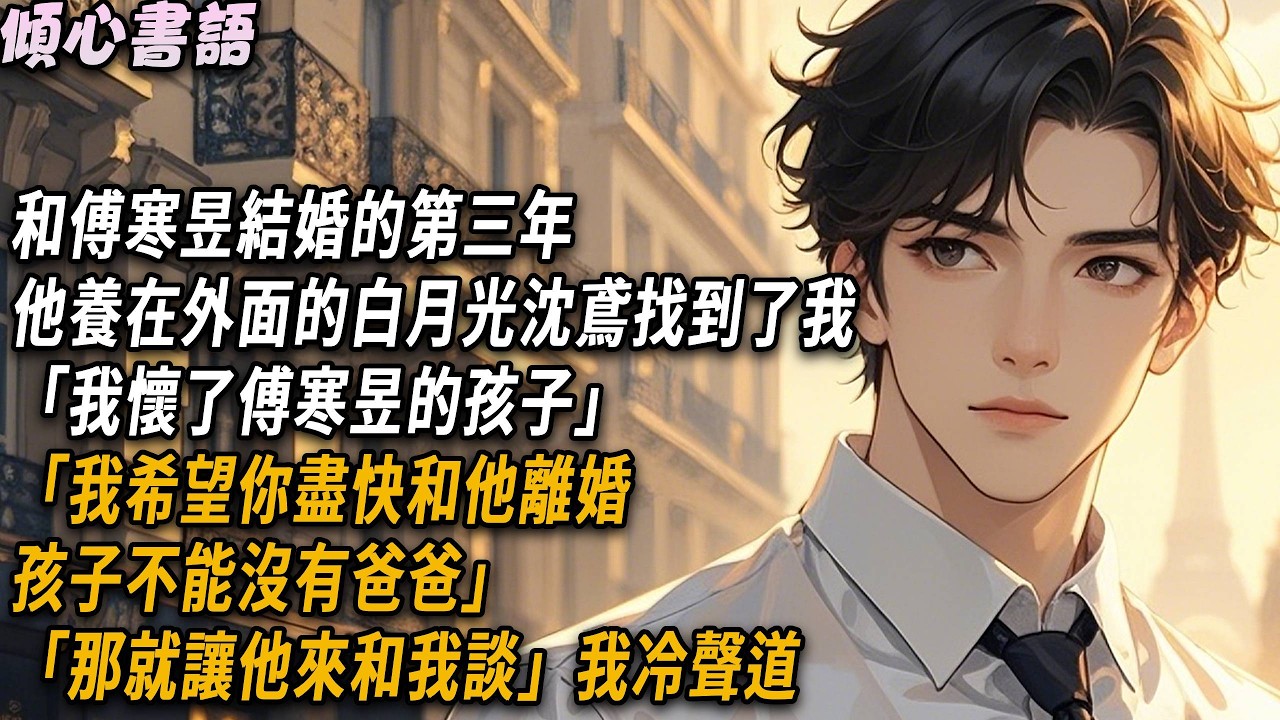 和傅寒昱結婚的第三年，他養在外面的白月光沈鳶找到了我。「我懷了傅寒昱的孩子，我希望你盡快和他離婚，孩子不能沒有爸爸」「那就讓他來和我談」我冷聲道#小說 #故事分享 #情感 #愛情 #霸道總裁