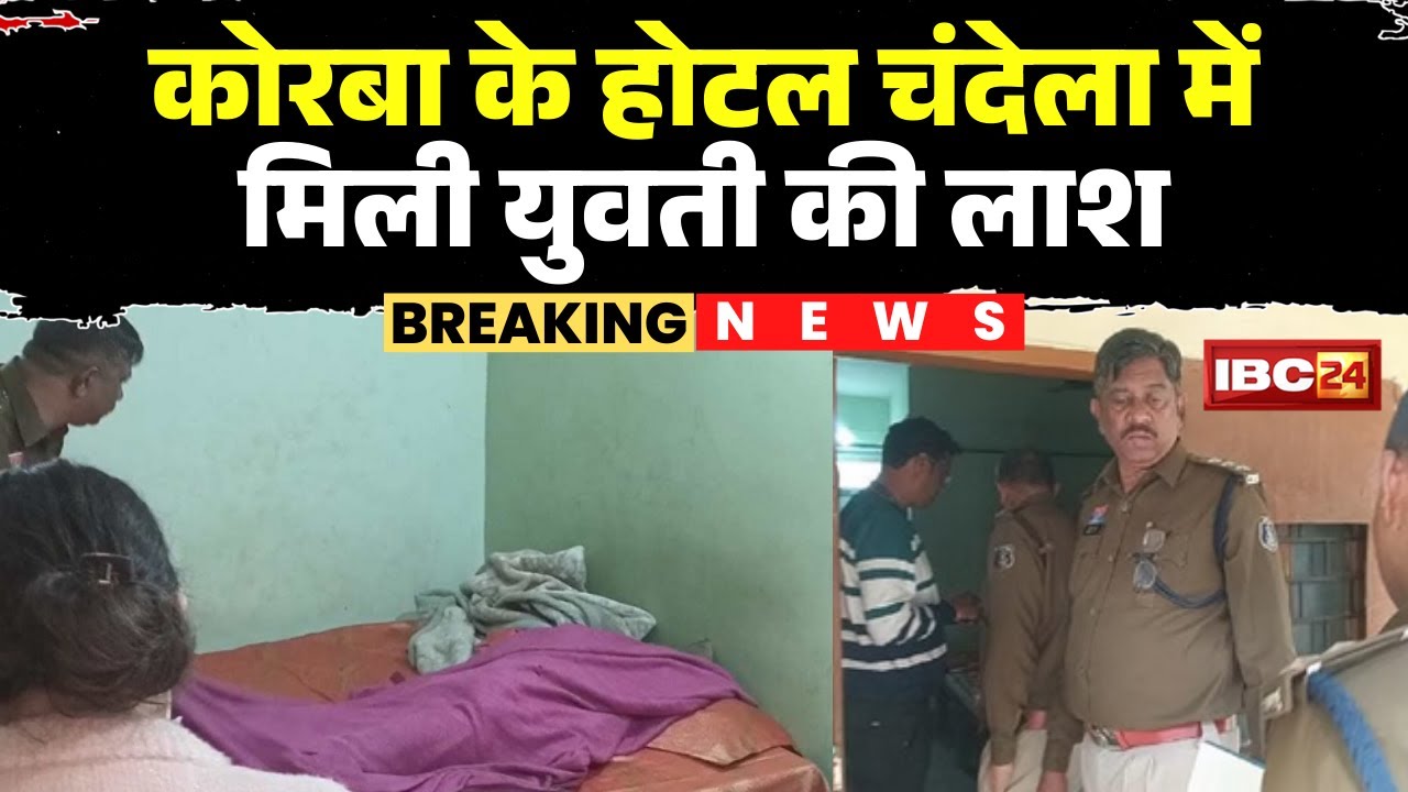 Korba Breaking News: होटल चंदेला के रुम में मिली युवती की लाश। जांजगीर के युवक के साथ आई थी युवती