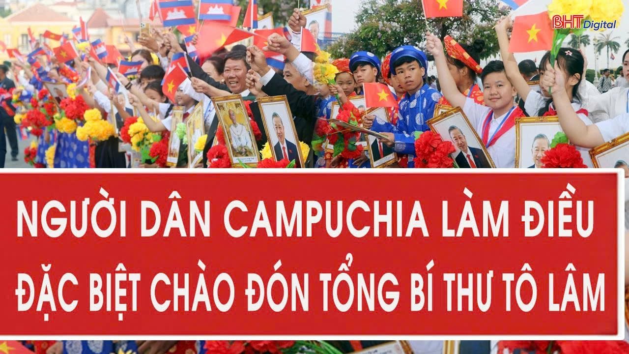 Người dân Campuchia làm điều đặc biệt chào đón Tổng Bí thư Tô Lâm