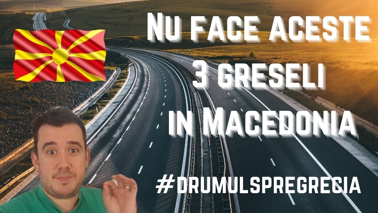 3 Greseli pe care le fac soferii in Macedonia. Drumul spre Grecia