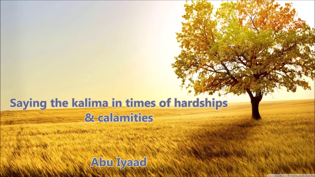 Saying the Kalima in times of hardships & calamities Abu Iyaad