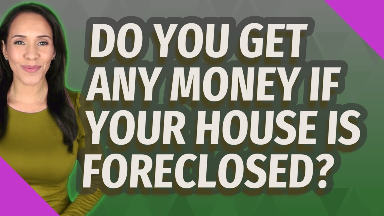 Do you get any money if your house is foreclosed?