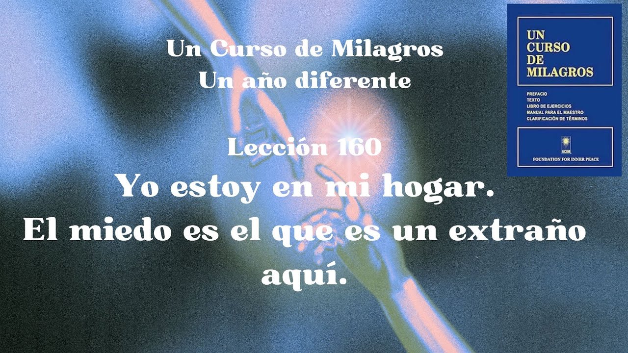 UCDM Lección 160. Yo estoy en mi hogar. El miedo es el que es un extraño aquí.
